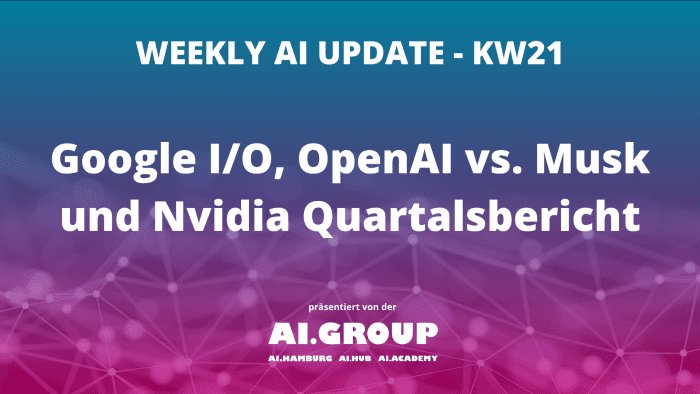Weekly AI Update KW21: Google I/O, OpenAI und Nvidia im Fokus