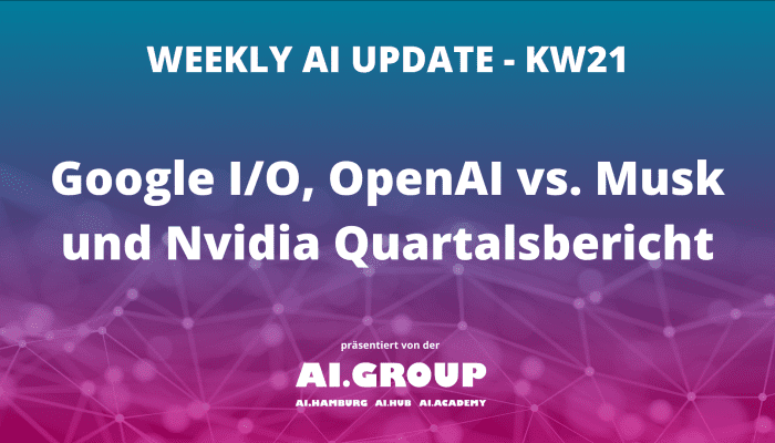 Weekly AI Update KW21: Google I/O, OpenAI und Nvidia im Fokus